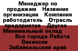 Менеджер по продажам › Название организации ­ Компания-работодатель › Отрасль предприятия ­ Другое › Минимальный оклад ­ 20 000 - Все города Работа » Вакансии   . Забайкальский край